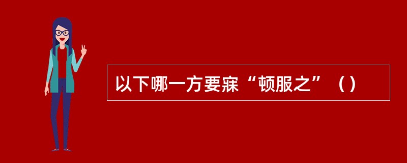 以下哪一方要寐“顿服之”（）