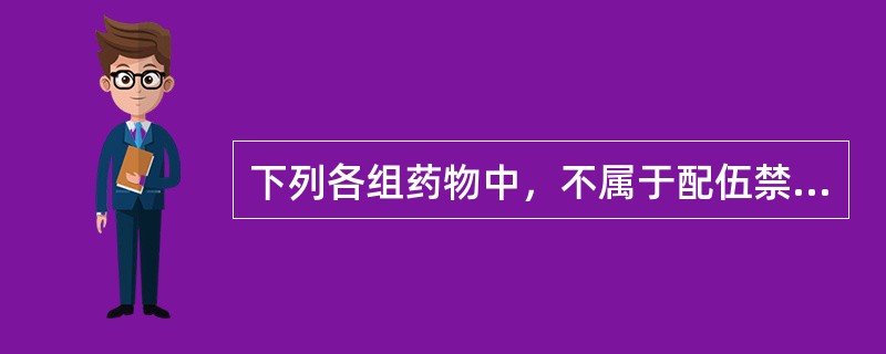 下列各组药物中，不属于配伍禁忌的是：（）