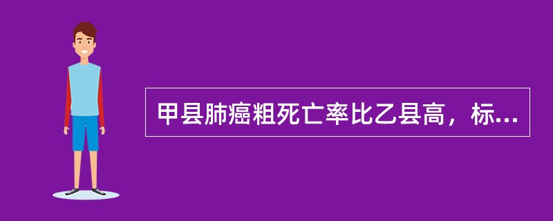 甲县肺癌粗死亡率比乙县高，标准化后甲县肺癌标化死亡率比乙县低，最可能的原因是（）