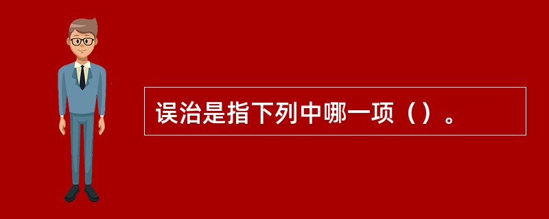 误治是指下列中哪一项（）。