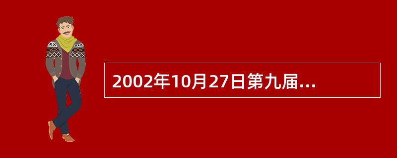 2002年10月27日第九届全国人民代表大会常务委员会第二十四次会议通过了《中华