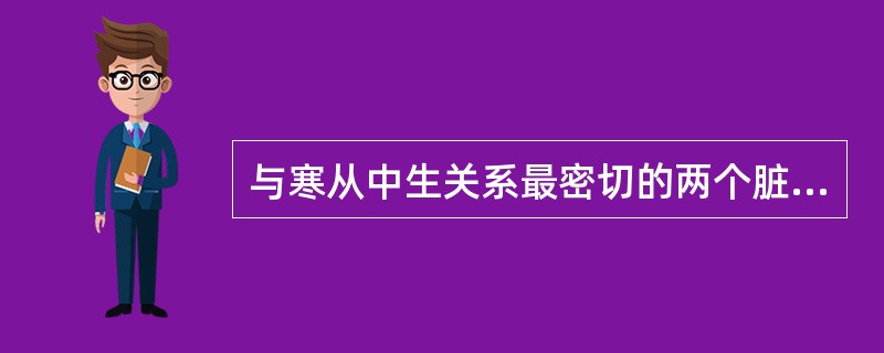 与寒从中生关系最密切的两个脏是（）。