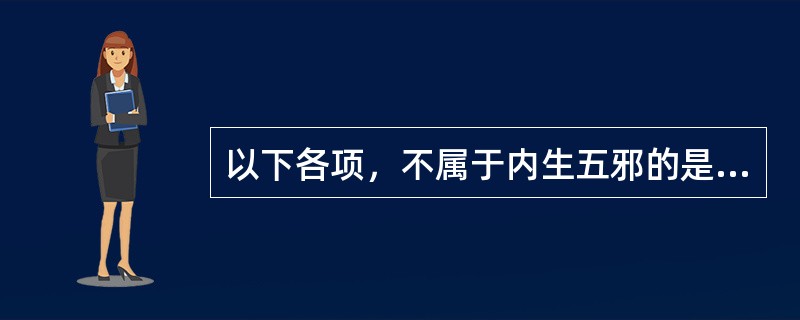 以下各项，不属于内生五邪的是（）。