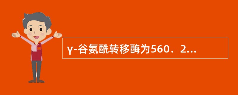 γ-谷氨酰转移酶为560．2U／L，血清碱陛磷酸酶为267．2U／L，非结合胆红