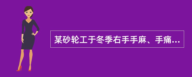 某砂轮工于冬季右手手麻、手痛、夜间疼痛加剧、影响睡眠，便赴医院诊治上题病例若怀疑