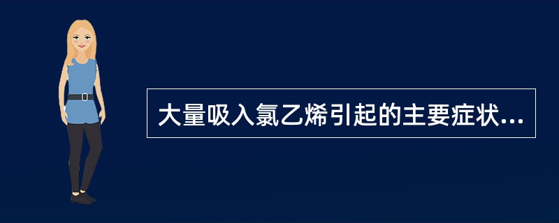 大量吸入氯乙烯引起的主要症状是（）