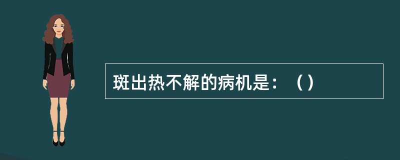 斑出热不解的病机是：（）