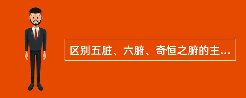 区别五脏、六腑、奇恒之腑的主要依据是（）。