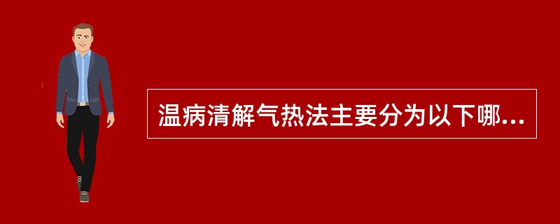 温病清解气热法主要分为以下哪几种（）