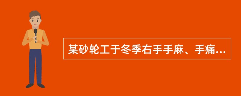 某砂轮工于冬季右手手麻、手痛、夜间疼痛加剧、影响睡眠，便赴医院诊治你认为如确诊是