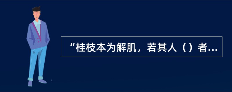 “桂枝本为解肌，若其人（）者，不可与之也，常须识此，勿令误也。”