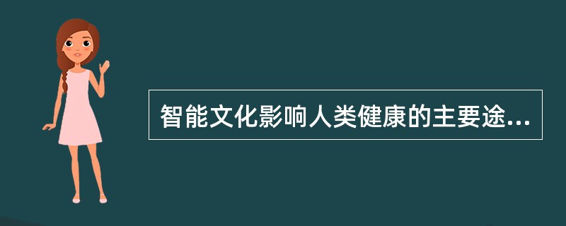 智能文化影响人类健康的主要途径是（）