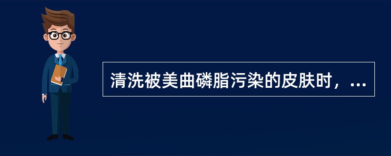 清洗被美曲磷脂污染的皮肤时，最好使用（）