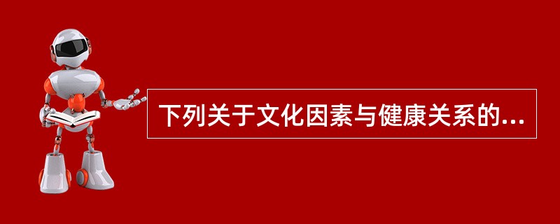 下列关于文化因素与健康关系的描述不正确的是（）