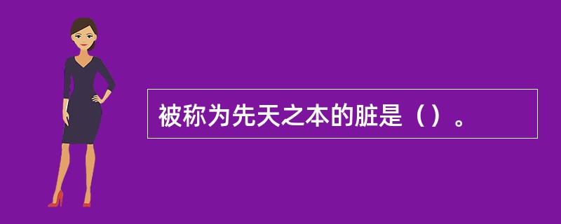 被称为先天之本的脏是（）。