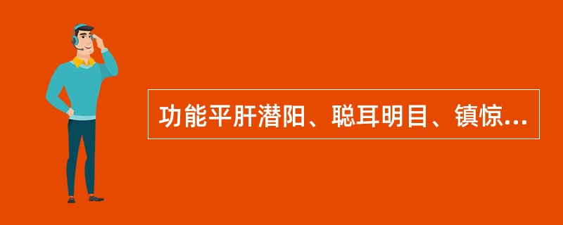 功能平肝潜阳、聪耳明目、镇惊安神、纳气平喘的药是（）