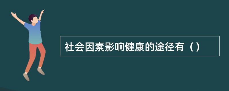 社会因素影响健康的途径有（）