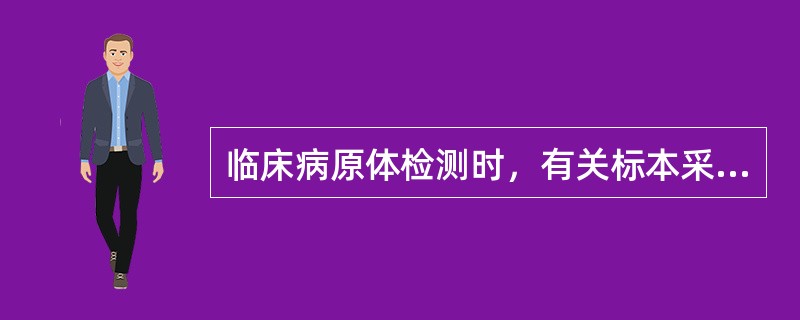 临床病原体检测时，有关标本采集，不正确的有（）