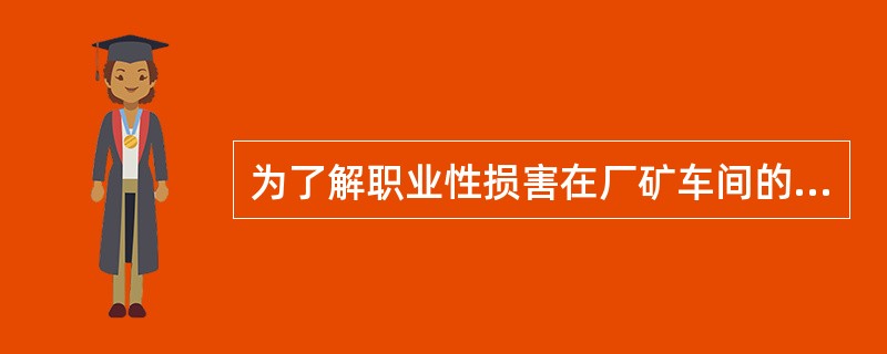 为了解职业性损害在厂矿车间的分布情况，常采用的流行病学调查方法是（）