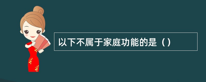 以下不属于家庭功能的是（）