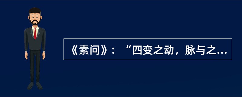 《素问》：“四变之动，脉与之上下”，所体现的是（）。