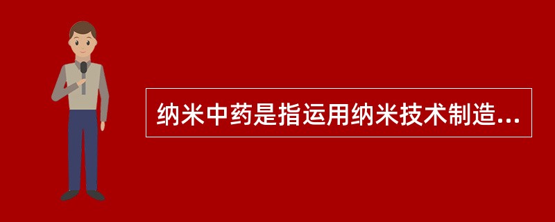 纳米中药是指运用纳米技术制造的粒径小于100nm的中药有效成分、有效部位、原药及