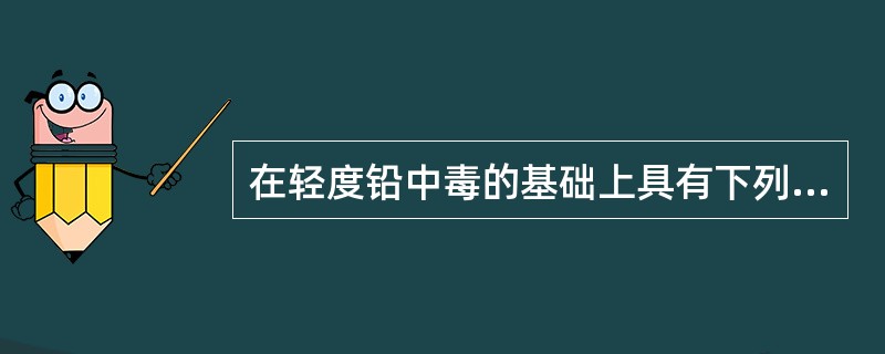 在轻度铅中毒的基础上具有下列表现者，可诊断为中度中毒（）