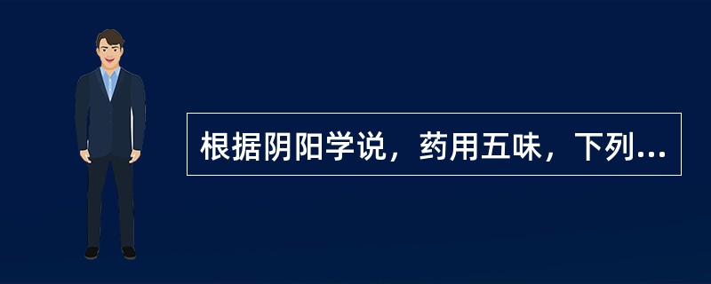 根据阴阳学说，药用五味，下列属阳的是（）。