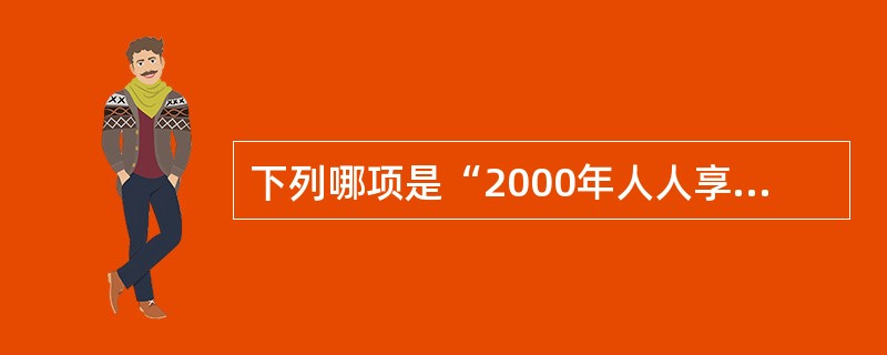 下列哪项是“2000年人人享有卫生保健”的含义（）