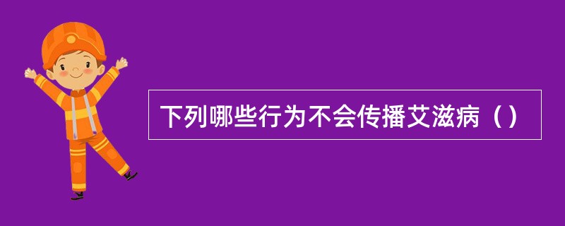 下列哪些行为不会传播艾滋病（）