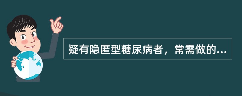 疑有隐匿型糖尿病者，常需做的检查项目是（）