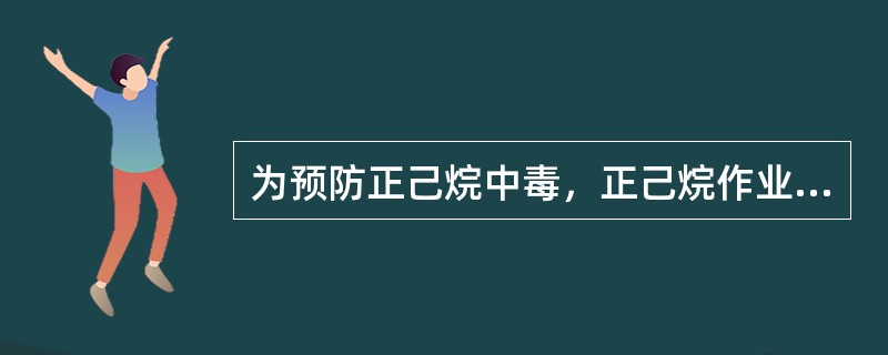 为预防正己烷中毒，正己烷作业车间应安装有效通风装置。使用含正己烷的溶剂，应尽量保
