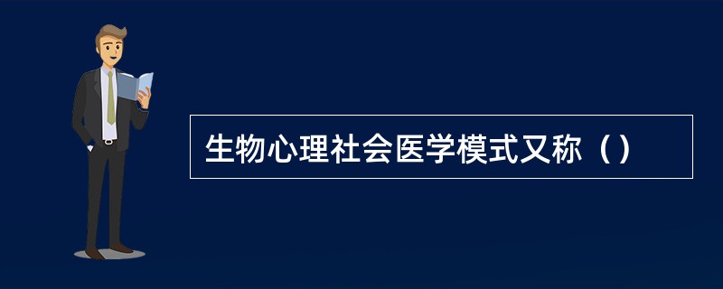 生物心理社会医学模式又称（）