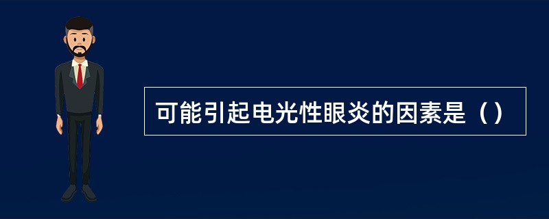 可能引起电光性眼炎的因素是（）