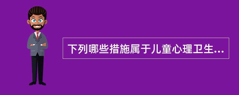 下列哪些措施属于儿童心理卫生服务工作中一级预防的内容（）