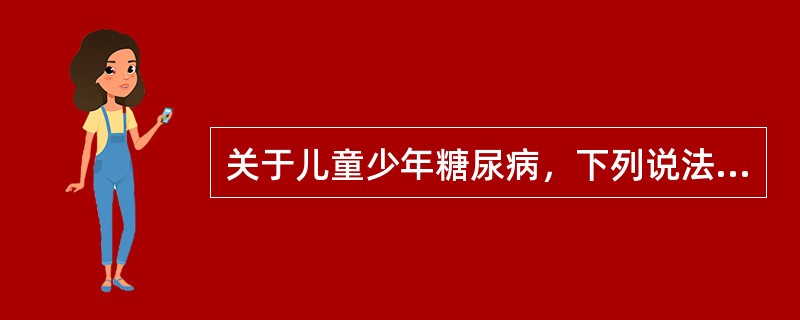 关于儿童少年糖尿病，下列说法正确的是（）