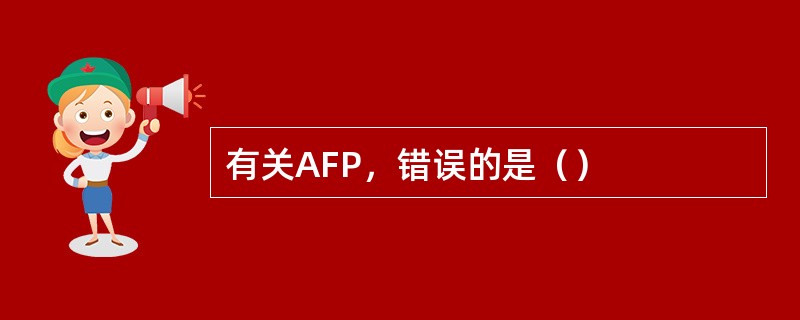 有关AFP，错误的是（）