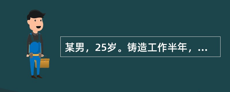 某男，25岁。铸造工作半年，近1个月来感乏力、食欲缺乏、气促、发热、盗汗，伴咳嗽