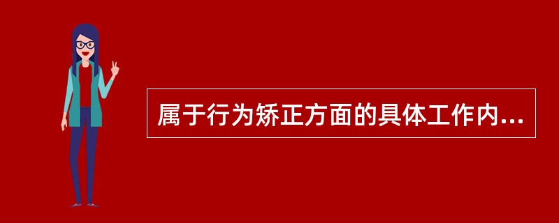 属于行为矫正方面的具体工作内容是（）