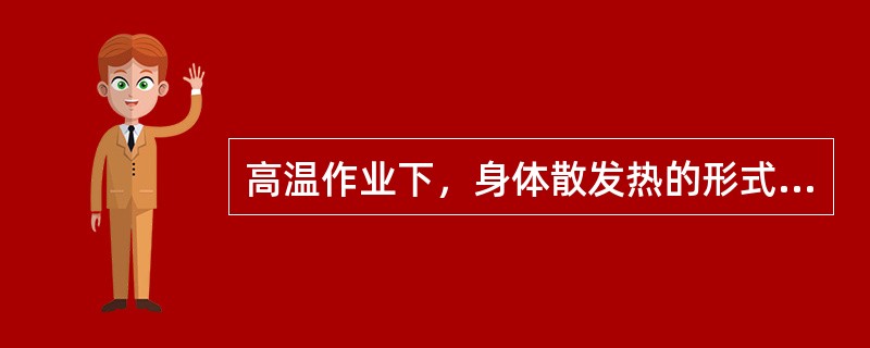 高温作业下，身体散发热的形式主要靠（）