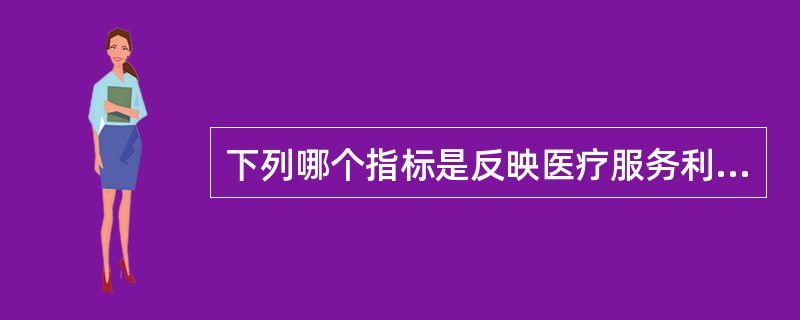 下列哪个指标是反映医疗服务利用的指标（）