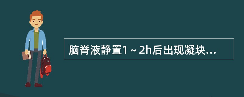 脑脊液静置1～2h后出现凝块或沉淀物可能是（）