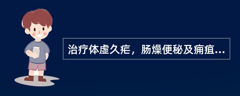 治疗体虚久疟，肠燥便秘及痈疽、瘰疬等证，宜选用（）