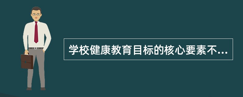 学校健康教育目标的核心要素不包括（）