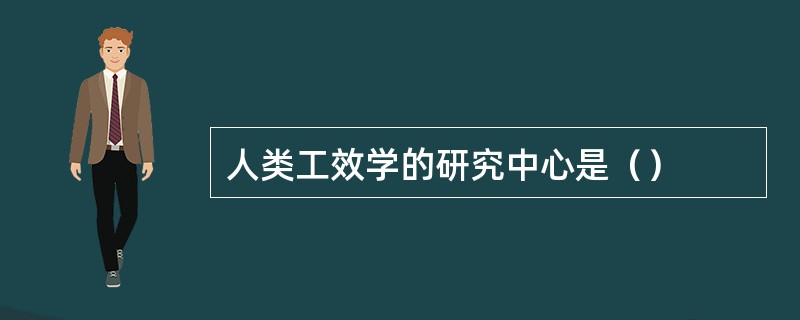 人类工效学的研究中心是（）