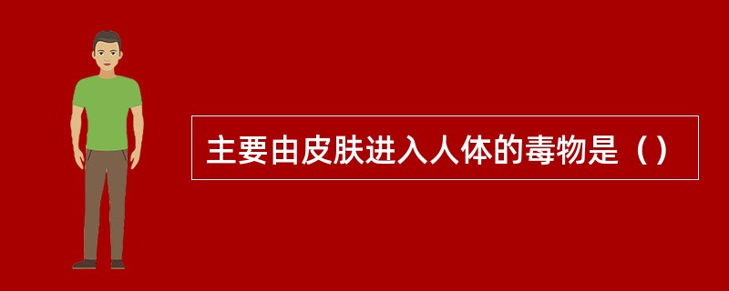 主要由皮肤进入人体的毒物是（）