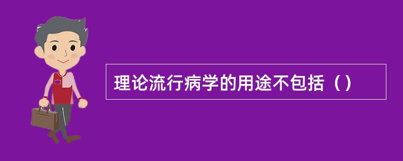 理论流行病学的用途不包括（）