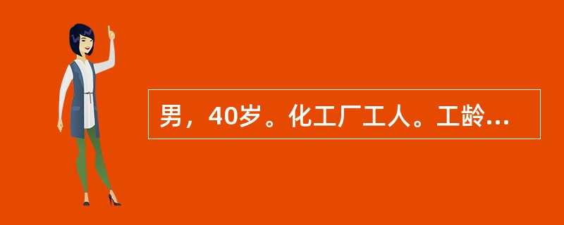 男，40岁。化工厂工人。工龄8年。被诊断为职业性肿瘤：膀胱癌。患者工作中有可能长