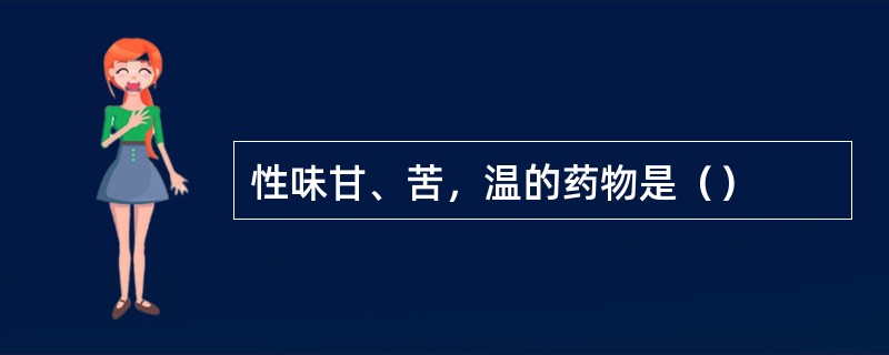 性味甘、苦，温的药物是（）