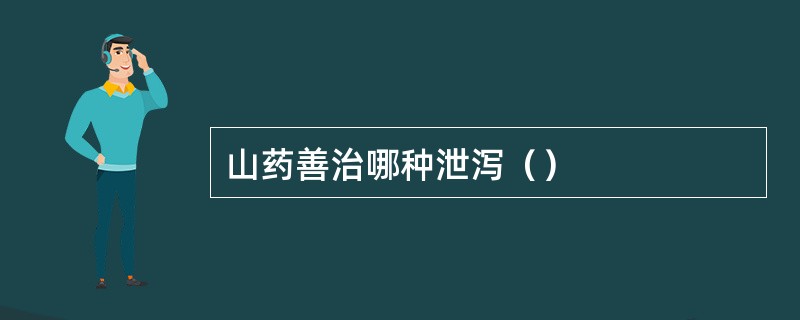 山药善治哪种泄泻（）